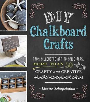 Book cover of DIY Chalkboard Crafts: From Silhouette Art to Spice Jars, More Than 50 Crafty and Creative Chalkboard-Paint Ideas by Lizette Schapekahm