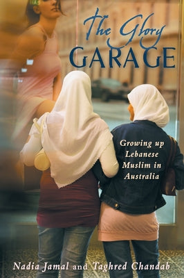 Book cover of The Glory Garage: Growing Up Lebanese Muslim In Australia by Nadia Jamal, Taghred Chandab