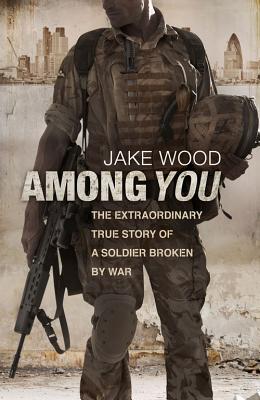 Book cover of Among You: The Extraordinary True Story Of A Soldier Broken By War by Jake Wood