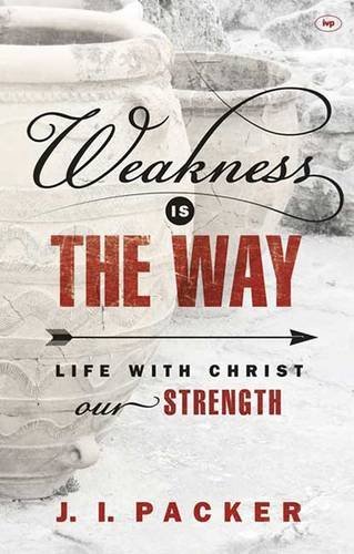Book cover of Weakness Is the Way: Life With Christ Our Strength by J.I. Packer