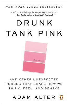 Book cover of Drunk Tank Pink: And Other Unexpected Forces That Shape How We Think, Feel, And Behave by Adam Alter
