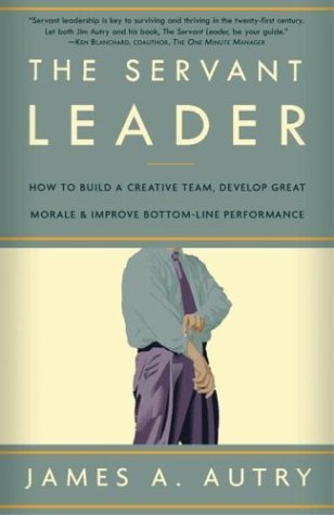 Book cover of The Servant Leader: How to Build a Creative Team, Develop Great Morale, and Improve Bottom-Line Performance by James A. Autry