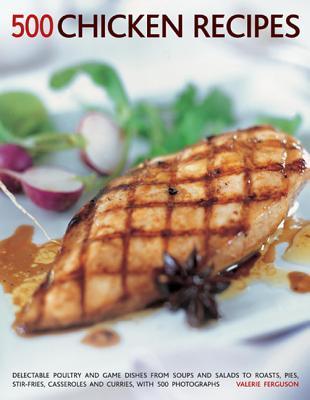 Book cover of 500 Chicken Recipes: Delectable Poultry And Game Dishes From Soups And Salads To Roast Pies, Stir-Fries, Casseroles And Curries, With 500 Photographs by Valerie Ferguson