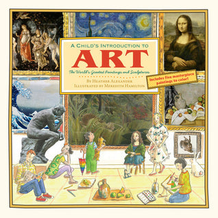 Book cover of A Child's Introduction To Art: The World's Greatest Paintings And Sculptures by Heather Alexander, Meredith Hamilton (Illus.)
