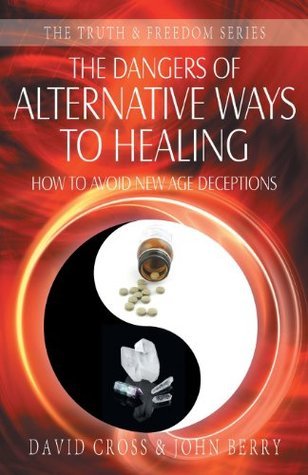 Book cover of The Dangers Of Alternative Ways To Healing: How To Avoid New Age Deceptions by David Cross, John Berry