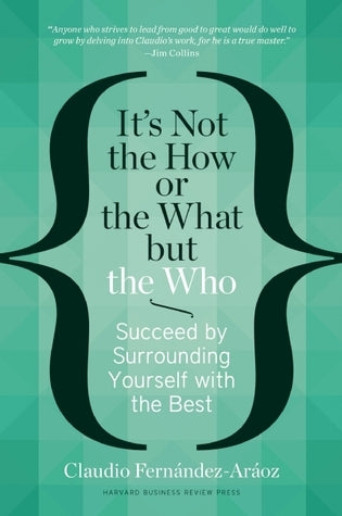 Book cover of It's Not The How Or The What But The Who: Succeed By Surrounding Yourself With The Best by Claudio Fernández-Aráoz