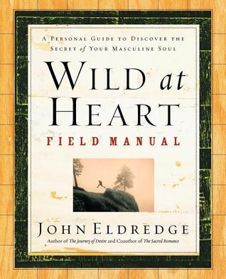 Book cover of Wild At Heart Field Manual: A Personal Guide To Discover The Secret Of Your Masculine Soul by John Eldredge