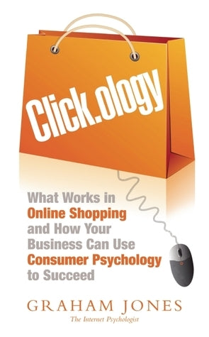 Book cover of Click.Ology: What Works In Online Shopping And How Your Business Can Use Consumer Psychology To Succeed by Graham Jones
