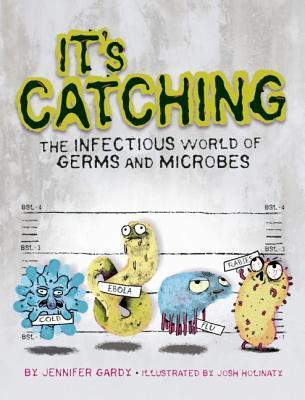 Book cover of It's Catching: The Infectious World of Germs and Microbes by Jennifer Gardy, Josh Holinaty (Illustrations)