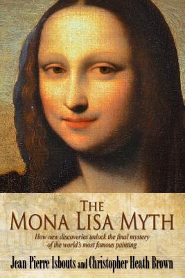 Book cover of The Mona Lisa Myth: How New Discoveries Unlock the Final Mystery of The World's Most Famous Painting by Jean-Pierre Isbouts, Christopher Heath Brown