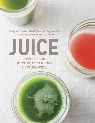 Book cover of Juice: Recipes For Juicing, Cleansing, And Living Well by Carly De Castro, Hedi Gores, Hayden Slater