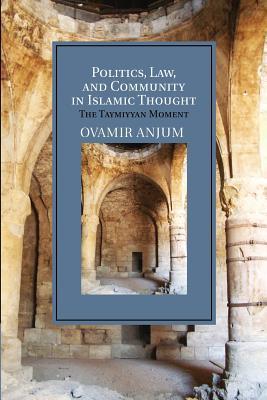Book cover of Politics, Law, and Community in Islamic Thought: The Taymiyyan Moment by Ovamir Anjum