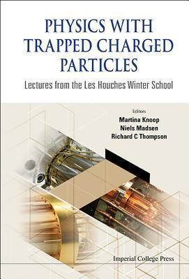 Book cover of Physics With Trapped Charged Particles: Lectures From The Les Houches Winter School by Martina Knoop (Ed.), Richard C. Thompson (Ed.), Niels Madsen (Ed.)