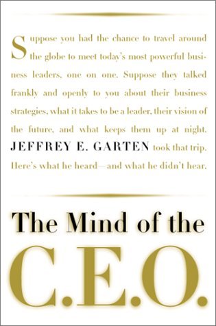 Book cover of The Mind Of The Ceo: The World's Business Leaders Talk About Leadership, Responsibility The Future Of The Corporation, And What Keeps Them Up At Night by Jeffrey E. Garten