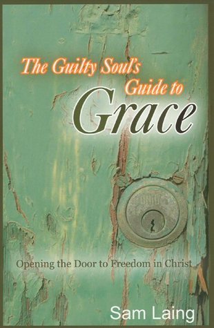 Book cover of The Guilty Soul's Guide to Grace: Opening the Door to Freedom in Christ by Sam Laing