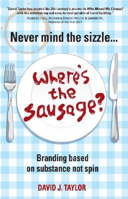 Book cover of Never Mind The Sizzle...Where's The Sausage?: Branding Based On Substance Not Spin by David Taylor