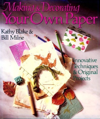 Book cover of Making And Decorating Your Own Paper: Innovative Techniques & Original Projects by Kathy Blake, Bill Milne