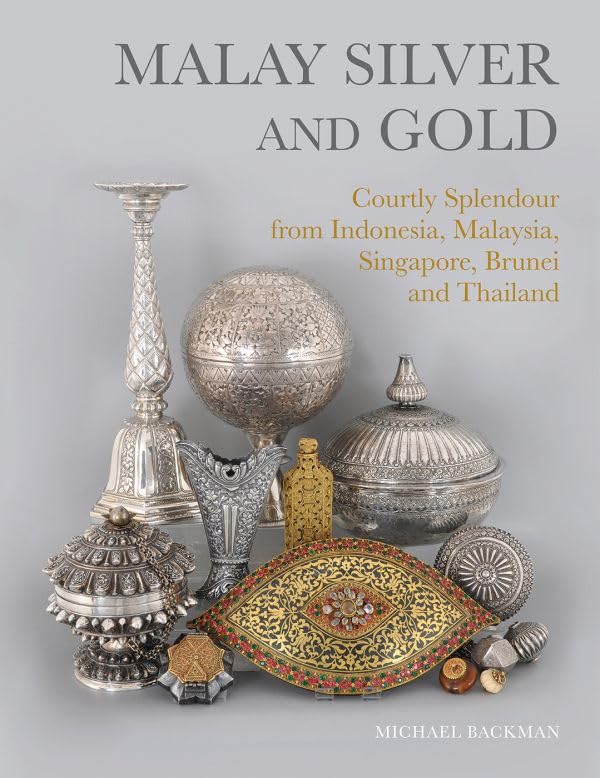 Book cover of Malay Silver And Gold: Courtly Splendour From Indonesia, Malaysia, Singapore, Brunei And Thailand by Michael Backman