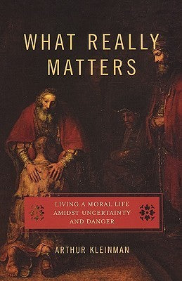 Book cover of What Really Matters: Living a Moral Life Amidst Uncertainty and Danger by Arthur Kleinman
