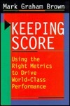 Book cover of Keeping Score: Using the Right Metrics To Drive World-Class Performance by Mark Graham Brown