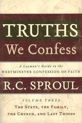 Book cover of Truths We Confess - Volume 3: A Layman's Guide to the Westminster Confession of Faith: The State, The Family, The Church, And Last Things by R.C. Sproul