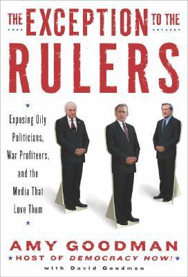 Book cover of The Exception To The Rulers: Exposing Oily Politicians, War Profiteers, And The Media That Love Them by Amy Goodman, David Goodman