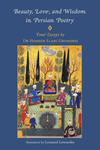 Book cover of Beauty, Love, And Wisdom In Persian Poetry: Four Essays by Hossein Elahi Ghomshei PhD