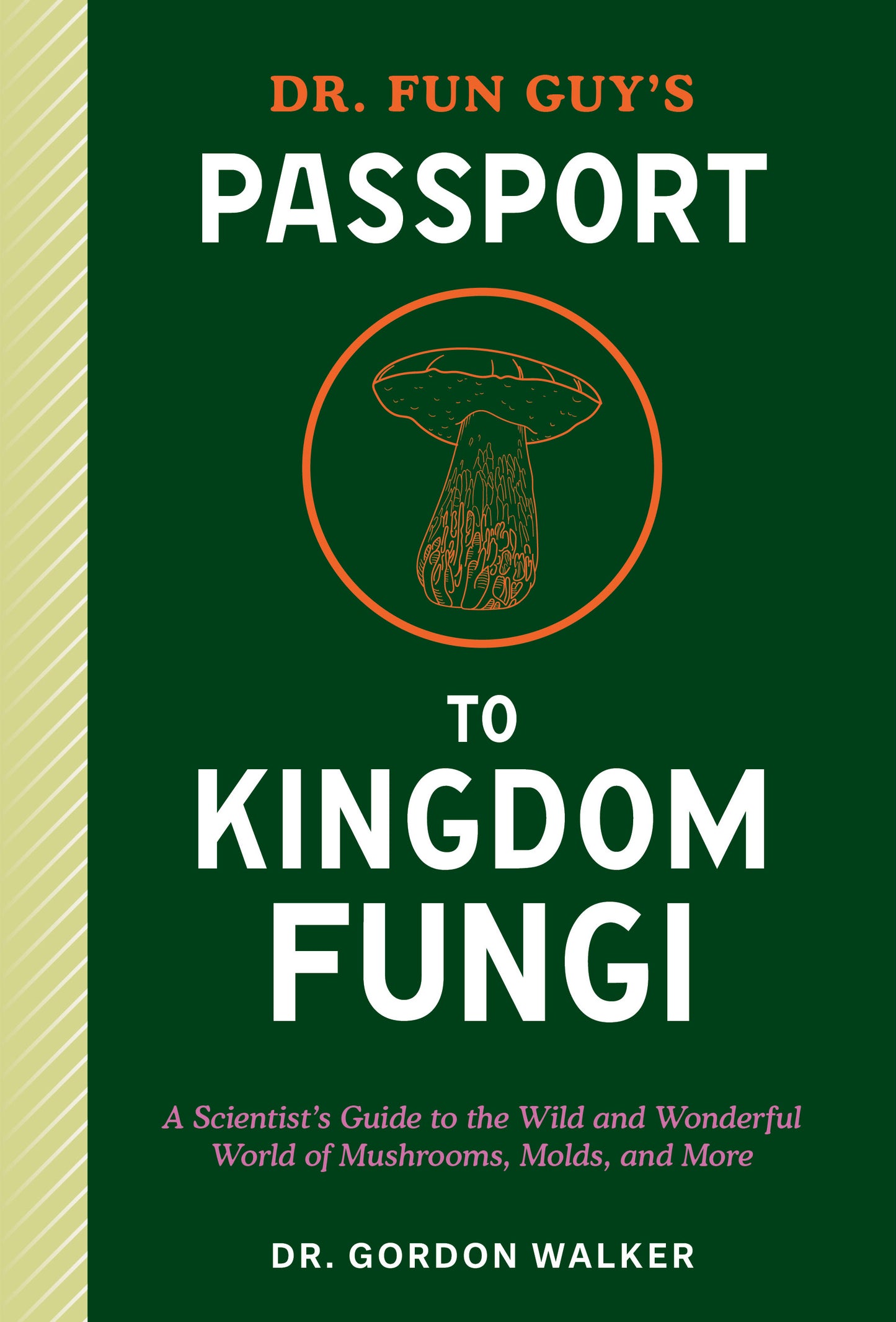 Book cover of Dr. Fun Guy's Passport To Kingdom Fungi: A Scientist's Guide To The Wild And Wonderful World Of Mushrooms, Molds, And More by Gordon Walker