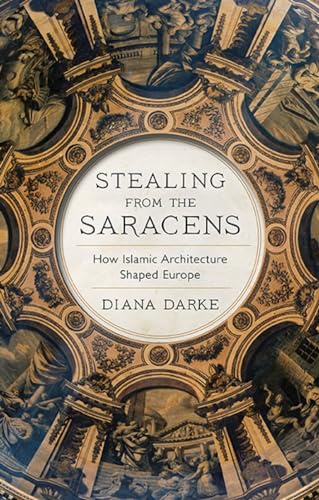 Book cover of Stealing From The Saracens: How Islamic Architecture Shaped Europe by Diana Darke