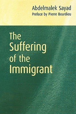Book cover of The Suffering of the Immigrant by Abdelmalek Sayad, David Macey (Trans.), Pierre Bourdieu (Preface)