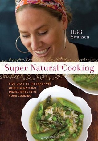 Book cover of Super Natural Cooking: Five Delicious Ways To Incorporate Whole And Natural Foods Into Your Cooking by Heidi Swanson