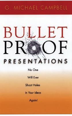 Book cover of Bullet Proof Presentations: No One Will Ever Shoot Holes In Your Ideas Again! by G. Michael Campbell
