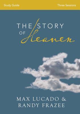 Book cover of The Story of Heaven Bible Study Guide: Exploring the Hope and Promise of Eternity by Max Lucado, Randy Frazee