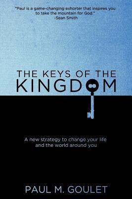 Book cover of The Keys Of The Kingdom: A New Strategy To Change Your Life And The World Around You by Paul M Goulet