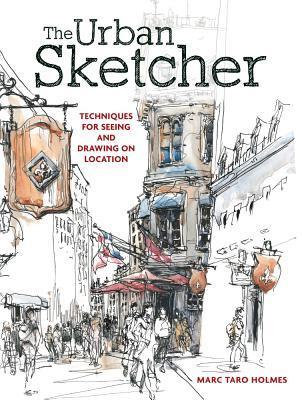 Book cover of The Urban Sketcher: Techniques for Seeing and Drawing on Location by Marc Taro Holmes