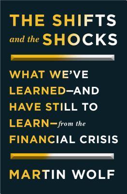 Book cover of The Shifts And The Shocks: What We've Learned—And Have Still To Learn—from The Financial Crisis by Martin Wolf
