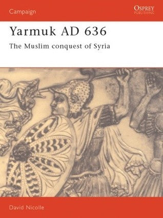Book cover of Yarmuk AD 636: The Muslim Conquest of Syria by David Nicolle