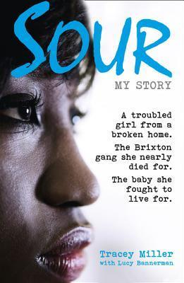 Book cover of Sour: My Story: A Troubled Girl From A Broken Home. The Brixton Gang She Nearly Died For. The Baby She Fought To Live For. by Tracey Miller