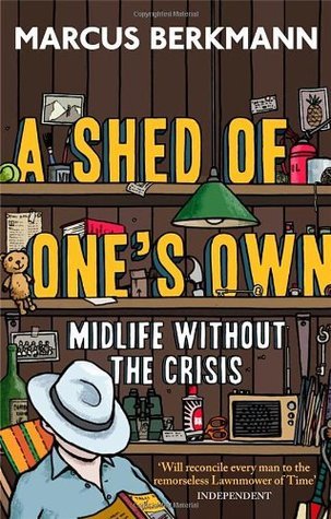 Book cover of A Shed Of One's Own: Midlife Without The Crisis by Marcus Berkmann