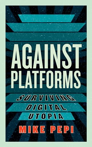 Book cover of Against Platforms: Surviving Digital Utopia by Mike Pepi