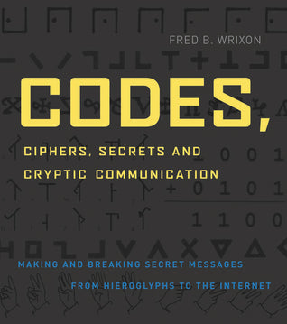Book cover of Codes, Ciphers, Secrets And Cryptic Communication: Making And Breaking Secret Messages From Hieroglyphics To The Internet by Fred B. Wrixon