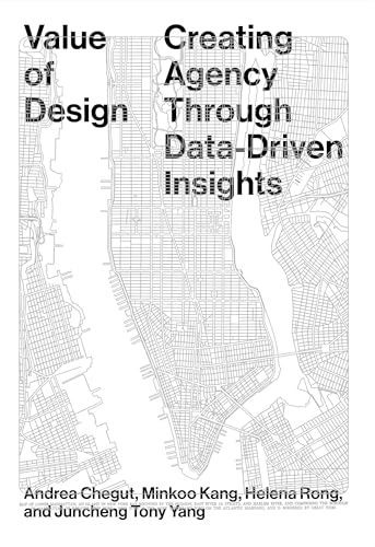 Book cover of Value Of Design: Creating Agency Through Data-Driven Insights by Andrea Dr Chegut, Minkoo Kang (Ed.), Helena Rong (Ed.), Juncheng Yang (Ed.)