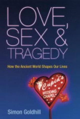 Book cover of Love, Sex And Tragedy : How The Ancient World Shapes Our Lives by Simon Goldhill
