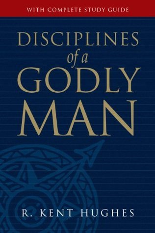 Book cover of Disciplines Of A Godly Man by R. Kent Hughes