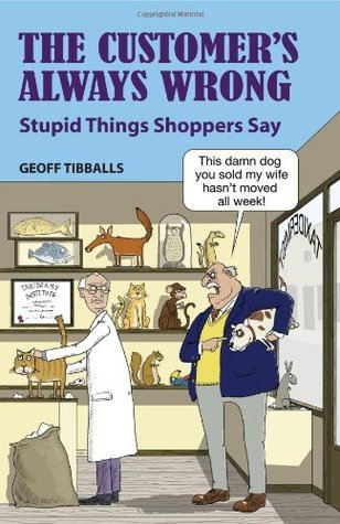 Book cover of The Customer's Always Wrong: Stupid Things Shoppers Say by Geoff Tibballs