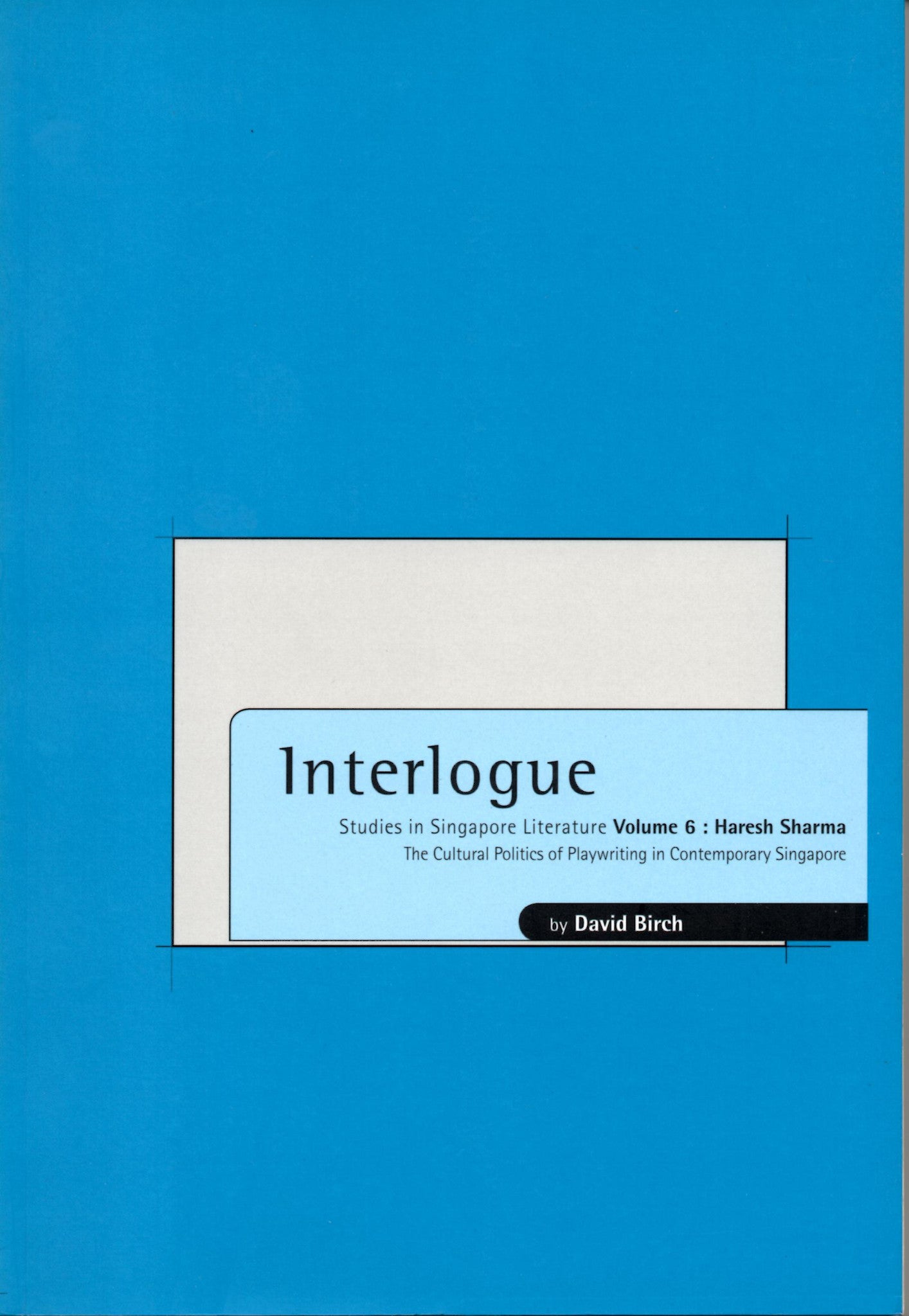 Book cover of Interlogue: Studies In Singapore Literature, Vol. 6: Haresh Sharma, The Cultural Politics Of Playwriting In Contemporary Singapore by David Birch (Ed.)