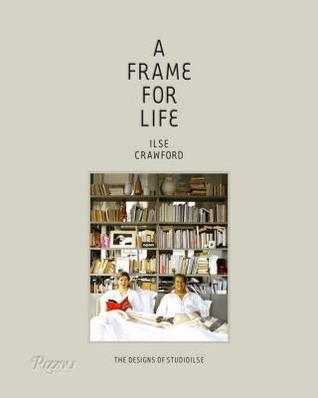 Book cover of A Frame for Life: The Designs of StudioIlse by Ilse Crawford, Edwin Heathcote