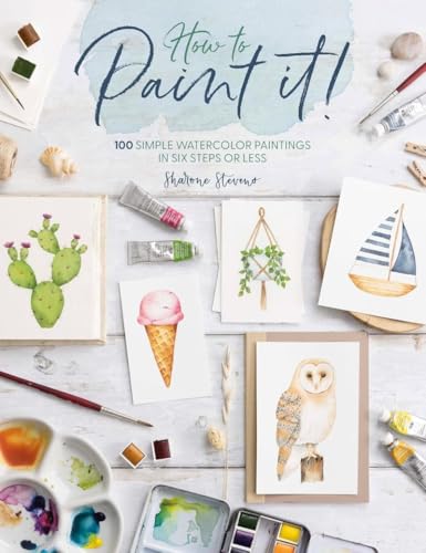 Book cover of How To Paint It!: 100 Simple Watercolor Paintings In Six Steps Or Less by Sharone Stevens