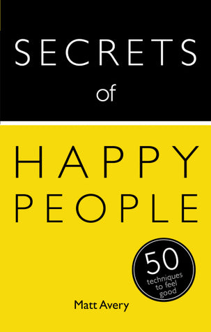 Book cover of Secrets Of Happy People: 50 Techniques To Feel Good by Matt Avery