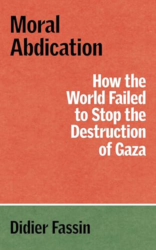Book cover of Moral Abdication: How the World Failed to Stop the Destruction of Gaza by Didier Fassin, Gregory Elliott (translator)